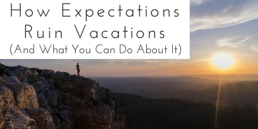 How Vacation Expectations Ruin Travel (And What You Can Do About It)
